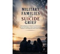 Military Families and Suicide Grief: Understanding Service-Related Loss, Family Trauma, Survivor Guilt, Military Culture, Emotional Healing, Resilience, and Finding Hope After Suicide Loss