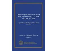 Military government of Porto Rico, from October 18, 1898, to April 30, 1900: Appendices to the Report of the Military Governor