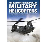 Military Helicopters, The Illustrated Encyclopedia of: A guide to over 80 years of rotorcraft, from the first types deployed in World War II to the ... in service today (Military Transport)