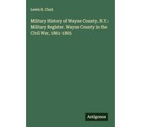Military History of Wayne County, N.Y.: Military Register. Wayne County in the Civil War, 1861-1865