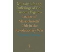Military Life and Sufferings of Col. Timothy Bigelow: Leader of Massachusetts' 15th in the Revolutionary War