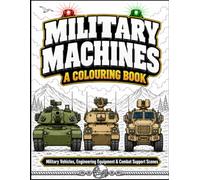 MILITARY MACHINES: A Colouring Book: Military Vehicles, Engineering Equipment & Combat Support Scenes