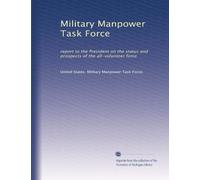 Military Manpower Task Force: report to the President on the status and prospects of the all-volunteer force