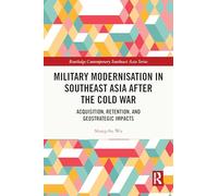Military Modernisation in Southeast Asia after the Cold War: Acquisition, Retention, and Geostrategic Impacts (Routledge Contemporary Southeast Asia Series)