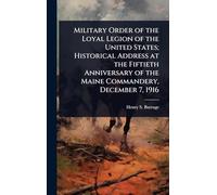 Military Order of the Loyal Legion of the United States; Historical Address at the Fiftieth Anniversary of the Maine Commandery, December 7, 1916