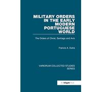 Military Orders in the Early Modern Portuguese World: The Orders of Christ, Santiago and Avis (Variorum Collected Studies)