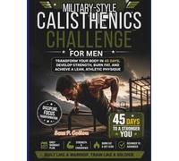 Military-Style Calisthenics Challenge for Men: Transform Your Body in 45 Days, Develop Strength, Burn Fat, and Achieve a Lean, Athletic Physique ... Guide to Self-Help, Health, and Fitness)