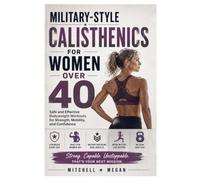 Military-Style Calisthenics for Women Over 40: Safe and Effective Bodyweight Workouts for Strength, Mobility, and Confidence