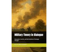 Military Theory in Dialogue: Clausewitz, Svechin, and the Evolution of Strategic Thought (Military Science)