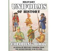 Military Uniforms of History Coloring Book: 40 Detailed & Respectful Scenes of Military Uniforms from the Revolutionary War to WWII