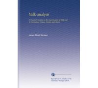 Milk-Analysis: A Practical Treatise on the Examination of Milk and Its Derivatives, Cream, Butter, and Cheese.