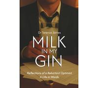 Milk In My Gin: Reflections of a Reluctant Optimist. A Life in Words.