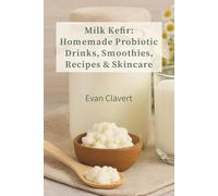 Milk Kefir: Homemade Probiotic Drinks, Smoothies, Recipes & Skincare: A Complete Guide to Fermentation, Health Benefits, DIY Skincare & Delicious Recipes