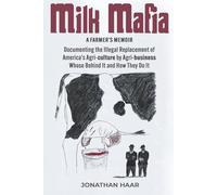 Milk Mafia: Documenting the Illegal Replacement of America's Agricultural by Agribusiness. Who's Behind it and How They Do it
