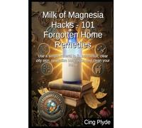 Milk of Magnesia Hacks - 101 Forgotten Home Remedies: Use a simple mineral to fix acid reflux, clear oily skin, neutralize body odor, and clean your home (Ordinary Items, Extraordinary Uses)