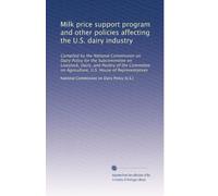 Milk price support program and other policies affecting the U.S. dairy industry: Compiled by the National Commission on Dairy Policy for the ... U.S. House of Representatives: Volume 2