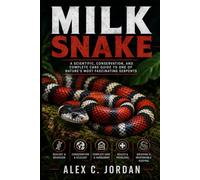 MILK SNAKE: A SCIENTIFIC, CONSERVATION, AND COMPLETE CARE GUIDE TO ONE OF NATURE’S MOST FASCINATING SERPENTS