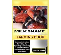 MILK SNAKE FARMING BOOK: Complete Instructions For Setting Up, Operating, And Growing A Successful Animal Care Venture For Profit And Passion