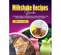Milkshake Recipes Book: A Complete Guide To Crafting Creamy, Dreamy Milkshakes-from Classic Delights To Bold New Flavors For Every Occasion