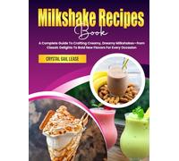 Milkshake Recipes Book: A Complete Guide To Crafting Creamy, Dreamy Milkshakes-from Classic Delights To Bold New Flavors For Every Occasion