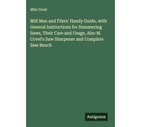 Mill Men and Filers' Handy Guide, with General Instructions for Hammering Saws, Their Care and Usage, Also M. Covel's Saw Sharpener and Complete Saw Bench