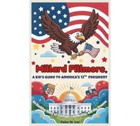 Millard Fillmore : A Kid’s Guide to America's 13th President: An Exciting Story of Courage, Leadership, and Big Dreams (The Presidents of the United States)