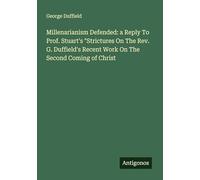 Millenarianism Defended: a Reply To Prof. Stuart's "Strictures On The Rev. G. Duffield's Recent Work On The Second Coming of Christ