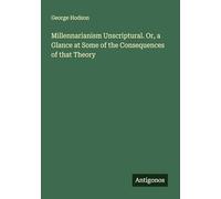 Millennarianism Unscriptural. Or, a Glance at Some of the Consequences of that Theory