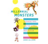 Millennial Monsters: Japanese Toys and the Global Imagination: 13 (Asia: Local Studies / Global Themes)