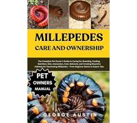 MILLEPEDES CARE AND OWNERSHIP: The Complete Pet Owner’s Guide to Caring for, Breeding, Feeding, Nutrition, Diet, Interaction, Cost, Behavior, and ... - From Beginner Basics to Expert Tips