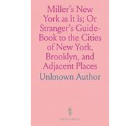 Miller's New York as It Is; Or Stranger's Guide-Book to the Cities of New York, Brooklyn, and Adjacent Places: Guide to NY, Brooklyn, & More: Buildings, Hotels & Amusements