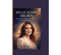 MILLIE BOBBY BROWN: An Independent Biography of The Extraordinary Journey of the Star Who Captivated the World