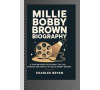 MILLIE BOBBY BROWN BIOGRAPHY: A star Beyond the Screen: the life, Dreams and Impact of Millie Bobby Brown