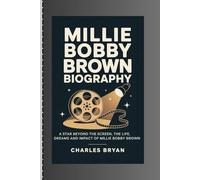 MILLIE BOBBY BROWN BIOGRAPHY: A star Beyond the Screen: the life, Dreams and Impact of Millie Bobby Brown