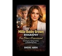 Millie Bobby Brown Biography: From Eleven to Empowerment Growing Up, Taking Control, and Redefining Fame