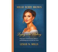Millie Bobby Brown: Legacy in the Making - A Biography of Transformation, Influence, and Redefining Success on Her Own Terms