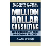 Million Dollar Consulting: The Professional's Guide to Growing a Practice, Fifth Edition (BUSINESS BOOKS)