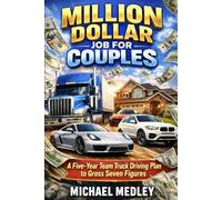 Million Dollar Job for Couples: A Five-Year Team Truck Driving Plan to Gross Seven Figures
