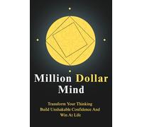 Million Dollar Mind: Transform Your Thinking, Build Unshakable Confidence and Win at Life