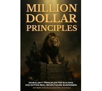 Million Dollar Principles - No Bullsh*t Principles for Building and Exiting Real Seven-Figure Businesses