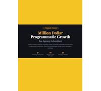 Million Dollar Programmatic Growth for Agency/Advertiser: Practice book (Build your million dollar business with programmatic advertising)