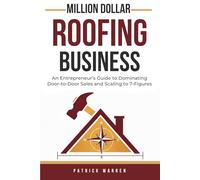 Million Dollar Roofing Business: An Entrepreneur’s Guide to Dominating Door-to-Door Sales and Scaling to 7-Figures (Million Dollar Trades Business)
