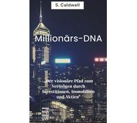 Millionärs DNA: Der visionäre Pfad zum Vermögen durch Investitionen, Immobilien und Aktien