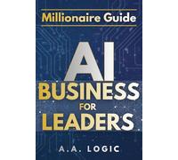 Millionaire Guide: AI for Business Leaders: The Executive Roadmap to Scaling Profits, Automating Growth, and Mastering High-Leverage Strategies for the Modern Entrepreneur.