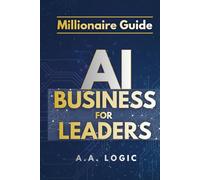 Millionaire Guide: AI for Business Leaders: The Executive Roadmap to Scaling Profits, Automating Growth, and Mastering High-Leverage Strategies for the Modern Entrepreneur.