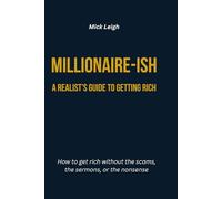 Millionaire-ish: A Realist’s Guide to Getting Rich: How to get rich without the scams, the sermons, or the nonsense