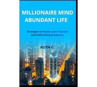 MILLIONAIRE MIND ABUNDANT LIFE: Strategies to master your finances and build lasting prosperity
