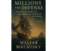 Millions for Defense: The Barbary Wars and the Forging of American Sea Power (Empires Undone: The Hidden Engines of History)