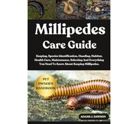 MILLIPEDES CARE GUIDE: Keeping, Species Identification, Handing, Habitat, Health Care, Maintenance, Selecting And Everything You Need To Know About Keeping Millipedes.
