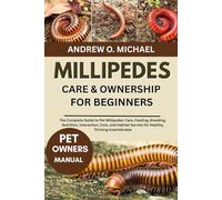 MILLIPEDES CARE & OWNERSHIP FOR BEGINNERS: The Complete Guide to Pet Millipedes: Care, Feeding, Breeding, Nutrition, Interaction, Cost, and Habitat Secrets for Healthy, Thriving Invertebrates